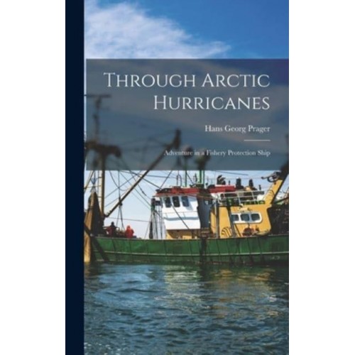 Through Arctic Hurricanes; Adventure in a Fishery Protection Ship