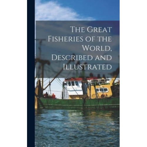 The Great Fisheries of the World, Described and Illustrated