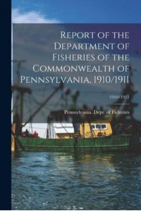 Report of the Department of Fisheries of the Commonwealth of Pennsylvania, 1910/1911; 1910/1911