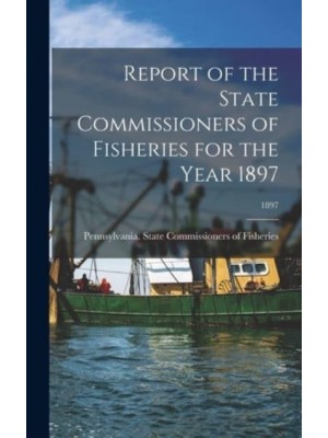 Report of the State Commissioners of Fisheries for the Year 1897; 1897