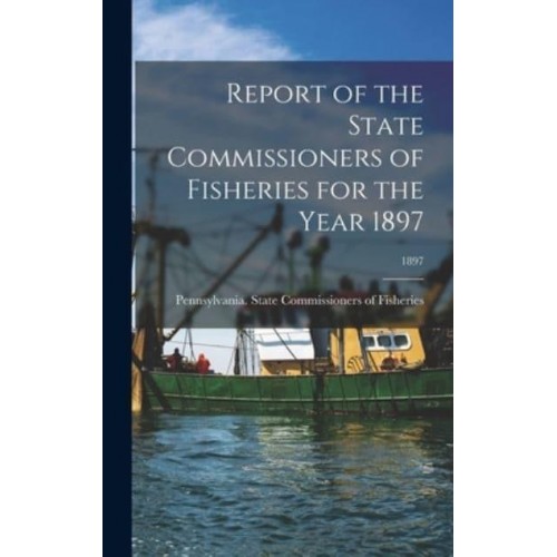 Report of the State Commissioners of Fisheries for the Year 1897; 1897
