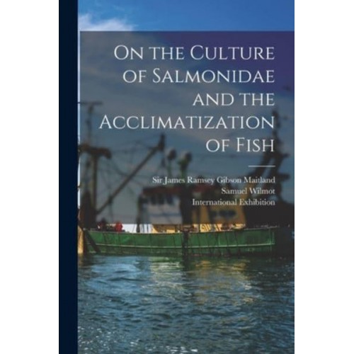On the Culture of Salmonidae and the Acclimatization of Fish [Microform]