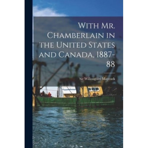 With Mr. Chamberlain in the United States and Canada, 1887-88 [Microform]
