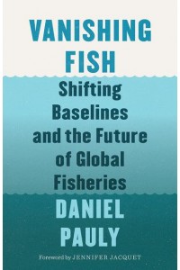 Vanishing Fish Shifting Baselines and the Future of Global Fisheries