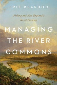 Managing the River Commons Fishing and New England's Rural Economy - Environmental History of the Northeast