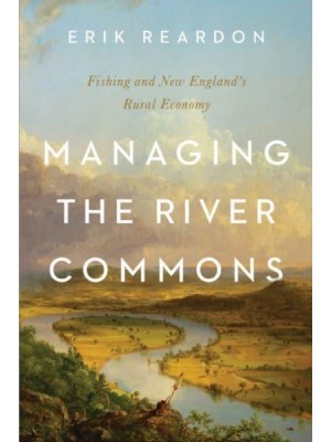 Managing the River Commons Fishing and New England's Rural Economy - Environmental History of the Northeast