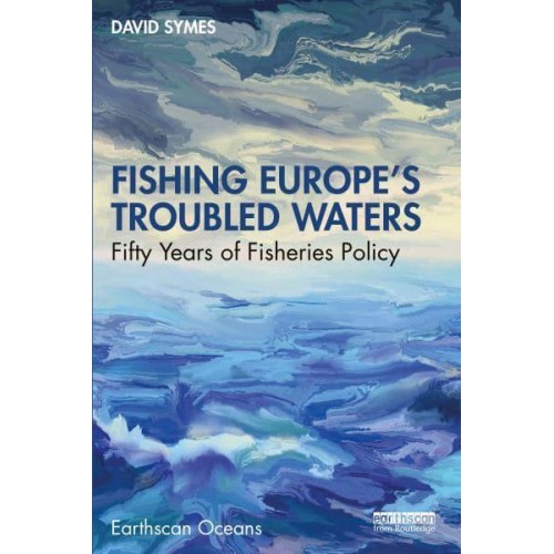 Fishing Europe's Troubled Waters Fifty Years of Fisheries Policy - Earthscan Oceans