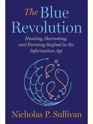 The Blue Revolution Hunting, Harvesting, and Farming Seafood in the Information Age