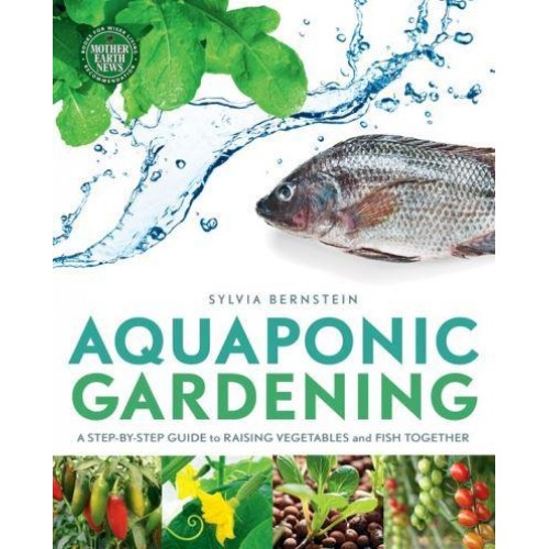 Aquaponic Gardening A Step-by-Step Guide to Raising Vegetables and Fish Together