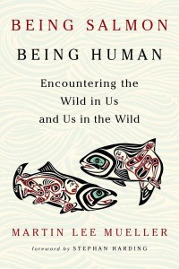 Being Salmon, Being Human Encountering the Wild in Us and Us in the Wild