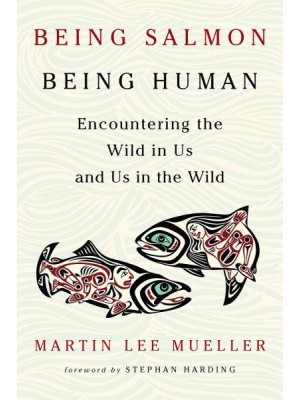 Being Salmon, Being Human Encountering the Wild in Us and Us in the Wild