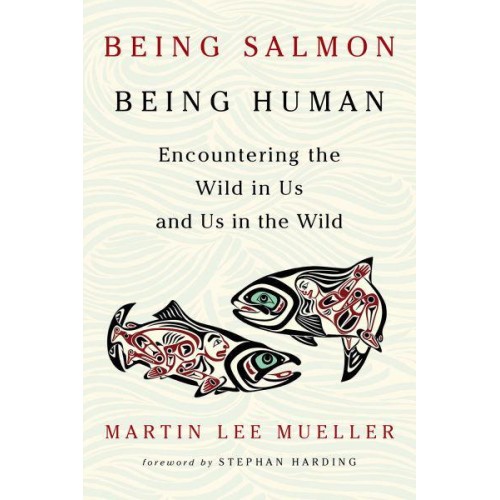Being Salmon, Being Human Encountering the Wild in Us and Us in the Wild
