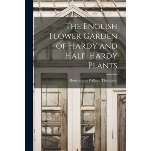 The English Flower Garden of Hardy and Half-Hardy Plants
