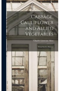 Cabbage, Cauliflower and Allied Vegetables From Seed to Harvest