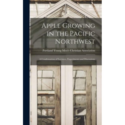 Apple Growing in the Pacific Northwest; a Condensation of Lectures, Experiments and Discussions