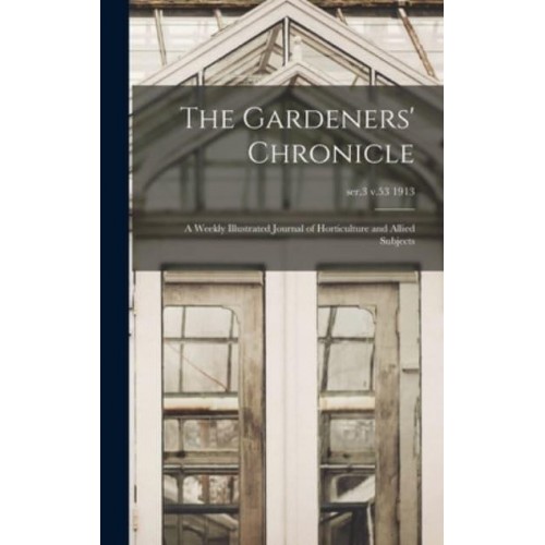 The Gardeners' Chronicle A Weekly Illustrated Journal of Horticulture and Allied Subjects; Ser.3 V.53 1913