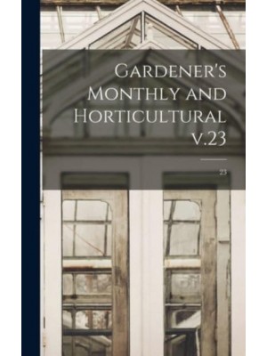 Gardener's Monthly and Horticultural V.23; 23