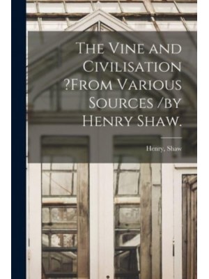 The Vine and Civilisation ?From Various Sources /By Henry Shaw.