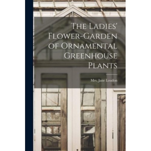The Ladies' Flower-Garden of Ornamental Greenhouse Plants