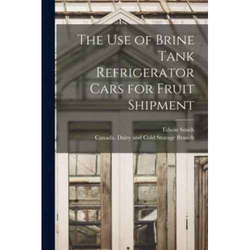 The Use of Brine Tank Refrigerator Cars for Fruit Shipment [Microform]
