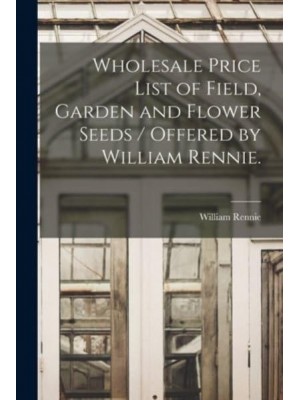 Wholesale Price List of Field, Garden and Flower Seeds / Offered by William Rennie.
