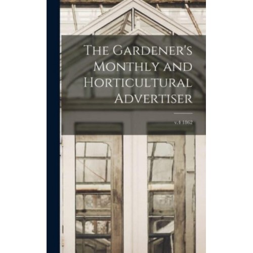 The Gardener's Monthly and Horticultural Advertiser; V.4 1862