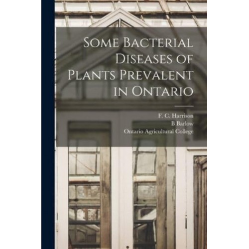 Some Bacterial Diseases of Plants Prevalent in Ontario [Microform]