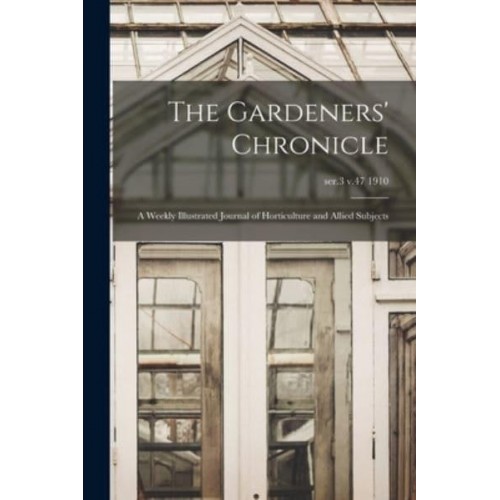 The Gardeners' Chronicle A Weekly Illustrated Journal of Horticulture and Allied Subjects; Ser.3 V.47 1910