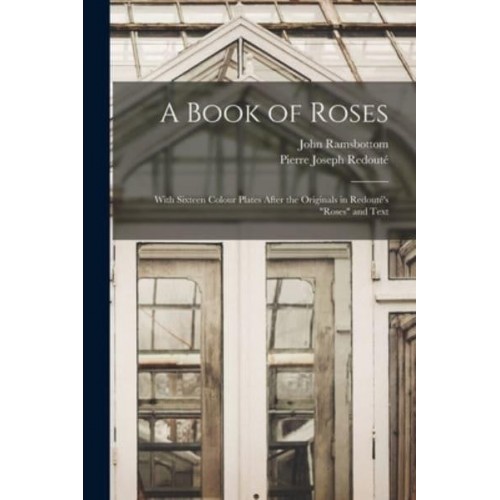 A Book of Roses With Sixteen Colour Plates After the Originals in Redouté's Roses and Text