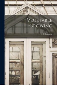 Vegetable Growing [Microform]