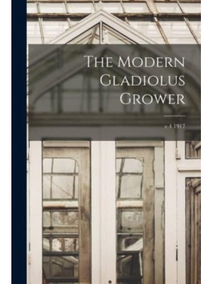 The Modern Gladiolus Grower; V.4 1917