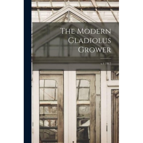 The Modern Gladiolus Grower; V.4 1917