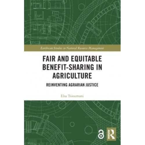 Fair and Equitable Benefit-Sharing in Agriculture (Open Access): Reinventing Agrarian Justice - Earthscan Studies in Natural Resource Management