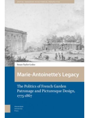 Marie-Antoinette's Legacy The Politics of French Garden Patronage and Picturesque Design, 1775-1867 - Spatial Imageries in Historical Perspective