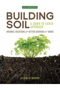 Building Soil A Down-to-Earth Approach : Natural Solutions for Better Gardens and Yards