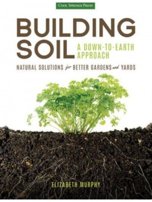 Building Soil A Down-to-Earth Approach : Natural Solutions for Better Gardens and Yards