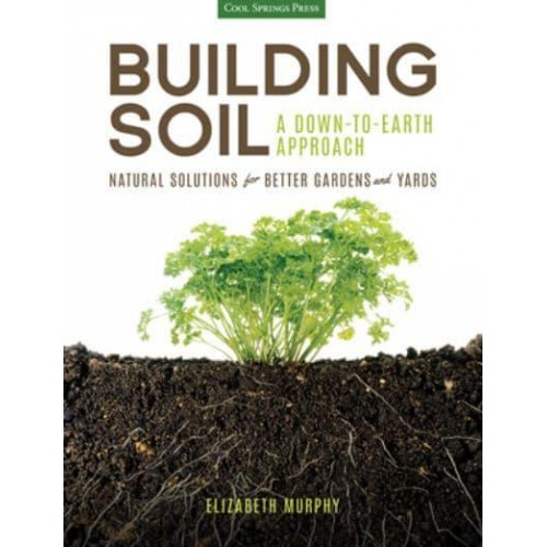 Building Soil A Down-to-Earth Approach : Natural Solutions for Better Gardens and Yards