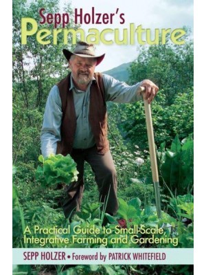 Sepp Holzer's Permaculture A Practical Guide to Small-Scale, Integrative Farming and Gardening