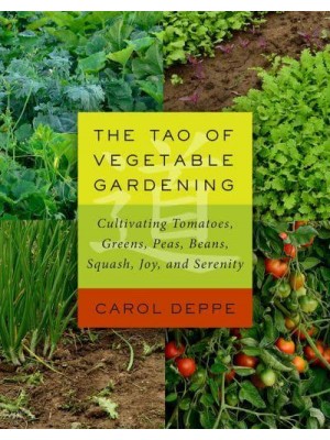 The Tao of Vegetable Gardening Cultivating Tomatoes, Greens, Peas, Beans, Squash, Joy, and Serenity