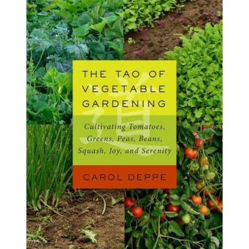 The Tao of Vegetable Gardening Cultivating Tomatoes, Greens, Peas, Beans, Squash, Joy, and Serenity