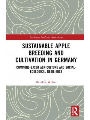 Sustainable Apple Breeding and Cultivation in Germany Commons-Based Agriculture and Social-Ecological Resilience - Earthscan Food and Agriculture