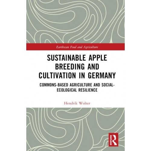 Sustainable Apple Breeding and Cultivation in Germany Commons-Based Agriculture and Social-Ecological Resilience - Earthscan Food and Agriculture