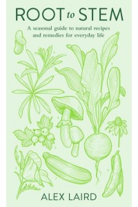 Root to Stem A Seasonal Guide to Natural Recipes and Remedies for Everyday Life