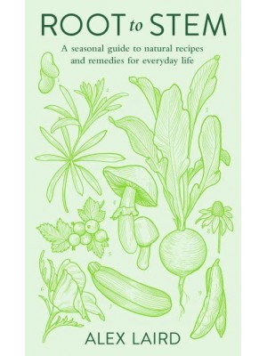 Root to Stem A Seasonal Guide to Natural Recipes and Remedies for Everyday Life