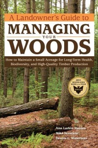 A Landowner's Guide to Managing Your Woods How to Maintain a Small Acreage for Long-Term Health, Biodiversity, and High-Quality Timber Production