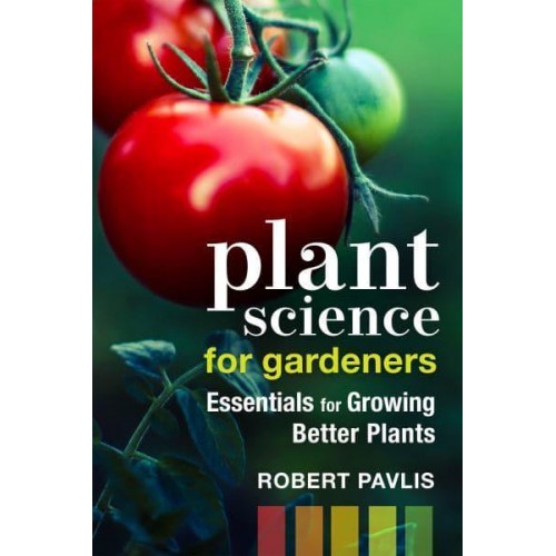 Plant Science for Gardeners Essentials for Growing Better Plants