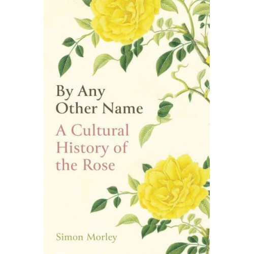 By Any Other Name A Cultural History of the Rose