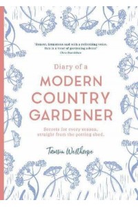 Diary of a Modern Country Gardener Secrets for Every Season, Straight from the Potting Shed