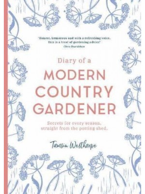 Diary of a Modern Country Gardener Secrets for Every Season, Straight from the Potting Shed