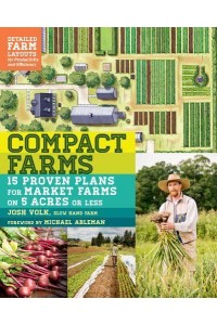 Compact Farms 15 Proven Plans for Market Farms on 5 Acres or Less : Includes Detailed Farm Layouts for Productivity and Efficiency